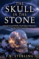 The Skull in the Stone: Ancient Crystal Skulls, Ozark Quartz Mysteries, and the UFO Connection B0H9X642HV Book Cover