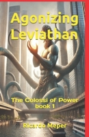 Agonizing Leviathan: The Colossi of Power (The Colossi of Power Series: Leviathan, A Journey Through History, Philosophy, and Economics) B0DSLK48C4 Book Cover