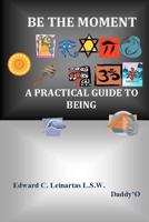 Be The Moment -A Practical Guide To Being 0615647057 Book Cover