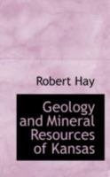 Geology and Mineral Resources of Kansas: From the Eighth Biennial Report of the State Board of Agriculture, 1891-'92 0526233613 Book Cover
