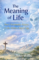 The Meaning of Life: How Christianity Relates to the Modern Digital Age B0GX2HQ4CN Book Cover