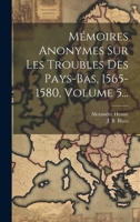 Mémoires Anonymes Sur Les Troubles Des Pays-bas, 1565-1580, Volume 5... 1022390236 Book Cover