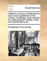 A letter to a person of distinction in town, from a gentleman in the country. Containing, some remarks on a late pamphlet, intitled, A free and candid inquiry, &c. 1341881083 Book Cover
