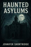 HAUNTED ASYLUMS: A History and Haunting of Asylums B0G5DYZQQN Book Cover