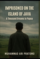 IMPRISONED ON THE ISLAND OF JAVA: A Thousand Dreams in Papua B0FP1FPVQX Book Cover