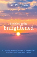 Entitled to be Enlightened: A Transformational Guide to Awakening, Healing, and Conscious Living B0FH728Y3V Book Cover