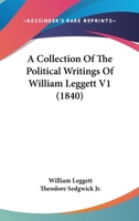 A Collection Of The Political Writings Of William Leggett V1 (1840) 0548890552 Book Cover
