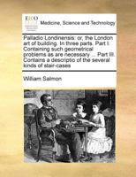 Palladio Londinensis: or, the London art of building. In three parts. Part I. Containing such geometrical problems as are necessary ... Part III. ... of the several kinds of stair-cases 1171020783 Book Cover