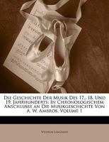 Die Geschichte Der Musik Des 17., 18. Und 19. Jahrhunderts: In Chronologischem Anschlusse an Die Musikgeschichte Von A. W. Ambros; Volume 1 114574284X Book Cover