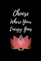 Choose Where Your Energy Goes: Notebook/ Journal 120 Pages (6"x 9") 1078337314 Book Cover