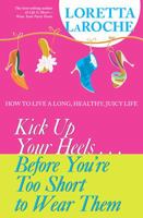 Kick Up Your Heels...Before You're Too Short To Wear Them: How to Live a Long, Healthy, Juicy Life 1401906184 Book Cover