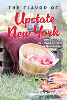 The Flavor of Upstate New York: Iconic Dishes, Delicious History and Reinvented Recipes 1467170062 Book Cover