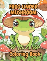 Frog Under Mushroom: Coloring Book With 20 Beautiful Images To Color | 8.5 X 11 in | 40 Pages | For All Ages ., B0CQHRK8V2 Book Cover