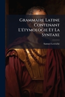 Grammaire Latine, Contenant l'�tymologie Et La Syntaxe 124631634X Book Cover