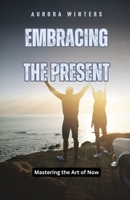 Embracing the Present: Mastering the Art of Now B0DN2M4M4L Book Cover
