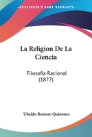 La Religion De La Ciencia: Filosofia Racional (1877) 1160138869 Book Cover