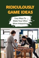 Ridiculously Game Ideas: Easy Ways To Make Your Ofice More Interesting: Activity For Team Building B09BYBFPDM Book Cover