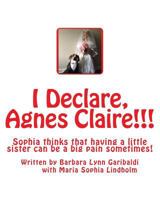 I Declare, Agnes Claire!!!: Sophia thinks that having a little sister can be a big pain sometimes, but in the midst of the pain and anger, the sisters love for each other always shines through. 1490524258 Book Cover