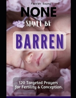 None Shall be Barren: 120 Targeted Prayers and Declarations for Fertility and Conception, War Room Prayers and Strategies That Open the Court of Heaven B08J22BMH7 Book Cover