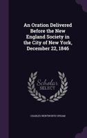 An Oration Delivered Before the New England Society in the City of New York, December 22, 1846 1357696892 Book Cover