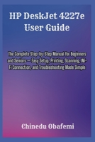HP DeskJet 4227e User Guide: The Complete Step-by-Step Manual for Beginners and Seniors — Easy Setup, Printing, Scanning, Wi-Fi Connection, and Troubleshooting Made Simple B0H2CSWL5Z Book Cover