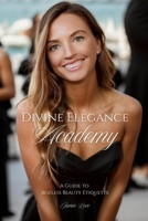 Divine Elegance Academy: A Guide to Ageless Beauty Etiquette B0DQYC23J2 Book Cover