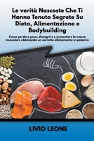 Le verità nascoste che ti hanno tenuto segrete su dieta, alimentazione e bodybuilding: Come perdere peso, dimagrire e aumentare la massa muscolare ... allenamento in palestra B0BNN6XZYQ Book Cover