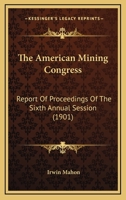 The American Mining Congress: Report Of Proceedings Of The Sixth Annual Session 0548591482 Book Cover