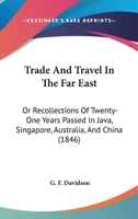 Trade and Travel in the Far East: Or, Recollections of Twenty-one Years Passed in Java, Singapore 1511925469 Book Cover