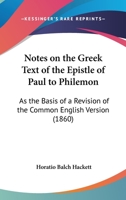 Notes on the Greek Text of the Epistle of Paul to Philemon: As the Basis of a Revision of the Common English Version; And a Revised Version, with Notes 1104197413 Book Cover