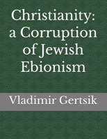Christianity: a Corruption of Jewish Ebionism B0H57TYM5Z Book Cover