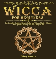 Wicca for Beginners: The Complete Guide to Rituals, Spells, and Wiccan Magic - Enhance Your Spiritual Journey and Live a Magical Life 1649840489 Book Cover