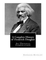 A Complete History of Frederick Douglass: An Original Compilation 1479387231 Book Cover
