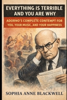 Everything Is Terrible and You Are Why: Adorno's Complete Contempt for You, Your Music, and Your Happiness (Cogito Ergo Nope) B0GW4ZB4XB Book Cover