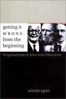 Getting it Wrong from the Beginning: Our Progressivist Inheritance from Herbert Spencer, John Dewey, and Jean Piaget 0300094337 Book Cover