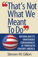 That's Not What We Meant to Do: Reform and Its Unintended Consequences in the Twentieth Century 0393048845 Book Cover
