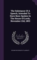 The Substance of a Speech, Intended to Have Been Spoken in the House of Lords, November 22d, 1803 1175687502 Book Cover