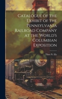 Catalogue of the Exhibit of the Pennsylvania Railroad Company at the World's Columbian Exposition 1020014679 Book Cover