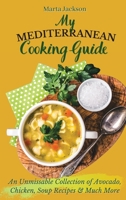 My Mediterranean Cooking Guide: An Unmissable Collection of Avocado, Chicken, Soup Recipes & Much More 1802698817 Book Cover