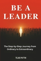 Be a Leader: The Step-by-Step Journey from Ordinary to Extraordinary B0FRMJD46S Book Cover
