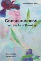 Consciousness and the Art of Knowing 1494446006 Book Cover