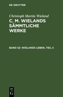 C. M. Wielands S�mmtliche Werke, Vol. 52: Wielands Leben, Mit Einschluss Vieler Noch Ungedruckter Briefe Wielands, III. Theil (Classic Reprint) 3111039471 Book Cover