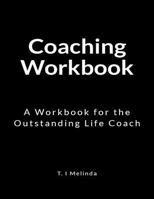Coaching Workbook: A Workbook for the Outstanding Life Coach 1729729436 Book Cover
