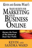 Kevin and Sandra Ward's Trade Secrets for Marketing Your Business Online: Harness the Power of the Internet to Boost Your Profits 1463577915 Book Cover