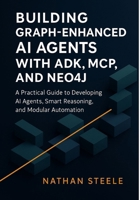Building Graph-Enhanced AI Agents with ADK, MCP, and Neo4j: A Practical Guide to Developing AI Agents, Smart Reasoning, and Modular Automation B0FF2HQ9Y8 Book Cover