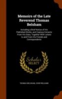 Memoirs of the Late Reverend Thomas Belsham: Including a Brief Notice of His Published Works, and Copious Extracts from His Diary, Together with Letters to and from His Friends and Correspondents 134408382X Book Cover
