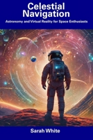 Celestial Navigation: Astronomy and Virtual Reality for Space Enthusiasts B0CFD4QV9Z Book Cover