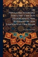De Privaatrechterlijke Toestand Van Den Nederlandschen Koopman In De Landen Van Den Islam (1899) 129532265X Book Cover