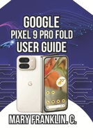 Google Pixel 9 Pro Fold User Guide: Dual-Display Mastery, Photography, and Battery Optimization (Google Pixel 9 Series: Flagship Innovation Meets Everyday Intelligence) B0GXV3M5DQ Book Cover
