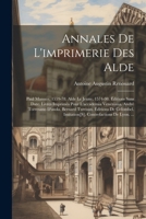 Annales De L'imprimerie Des Alde: Paul Manuce, 1559-78. Alde Le Jeune, 1574-98. Éditions Sans Date. Livres Imprimés Pour L'accademia Veneziana. André ... Contrefactions De Lyon. ... (French Edition) 1022809210 Book Cover